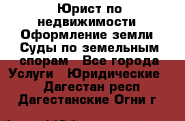 Юрист по недвижимости. Оформление земли. Суды по земельным спорам - Все города Услуги » Юридические   . Дагестан респ.,Дагестанские Огни г.